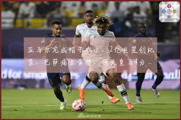 亚马尔完成帽子戏法，2亿巨星创纪录，巴萨痛击黄潜，领先皇马4分