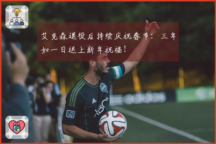 艾克森退役后持续庆祝春节：三年如一日送上新年祝福！