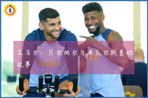 亚马尔、贝尔纳尔与库瓦尔斯基的故事