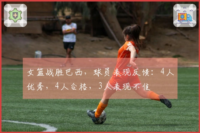 女篮战胜巴西，球员表现反馈：4人优秀，4人合格，3人表现不佳