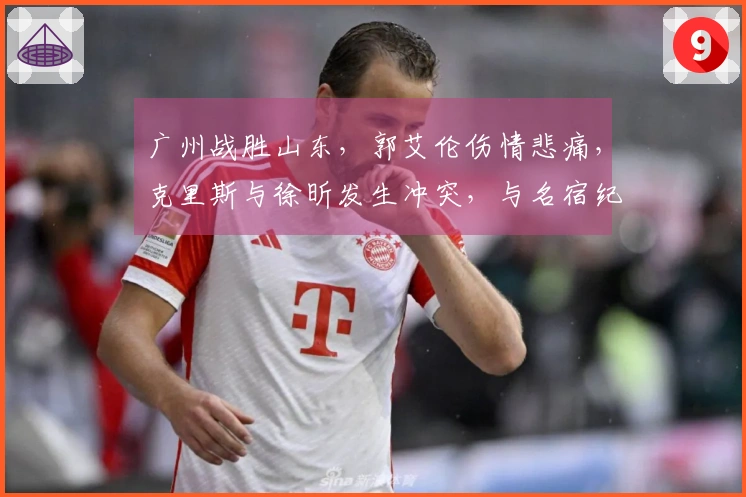 广州战胜山东，郭艾伦伤情悲痛，克里斯与徐昕发生冲突，与名宿纪敏尚争吵