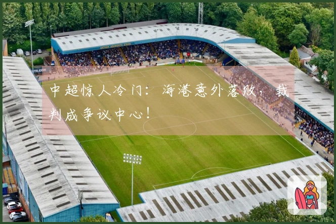 中超惊人冷门：海港意外落败，裁判成争议中心！