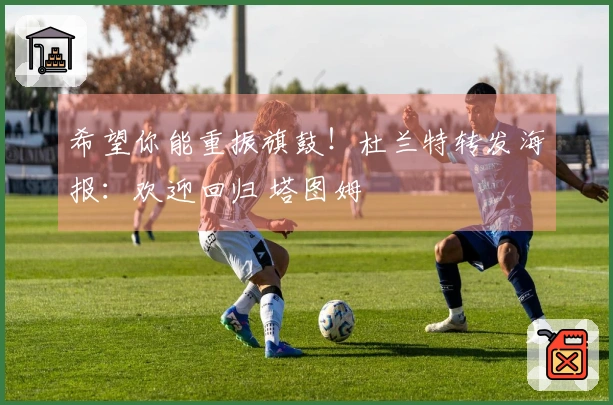 希望你能重振旗鼓！杜兰特转发海报：欢迎回归 塔图姆