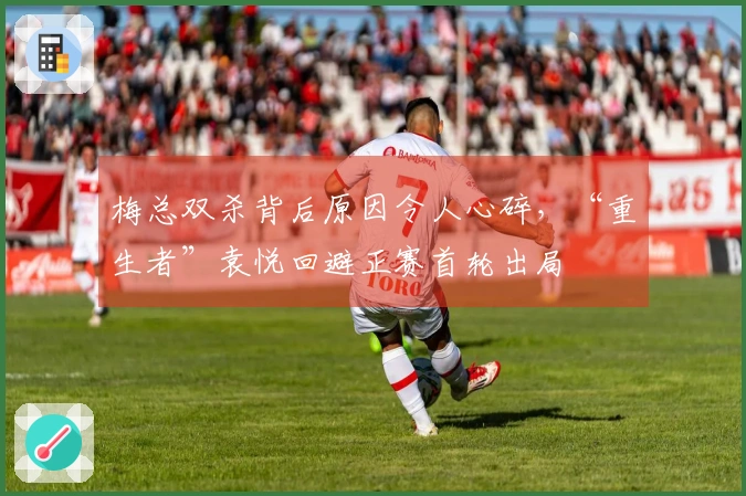 梅总双杀背后原因令人心碎，“重生者”袁悦回避正赛首轮出局