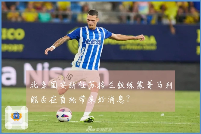 北京国安新任苏格兰教练蒙哥马利能否在首轮带来好消息？