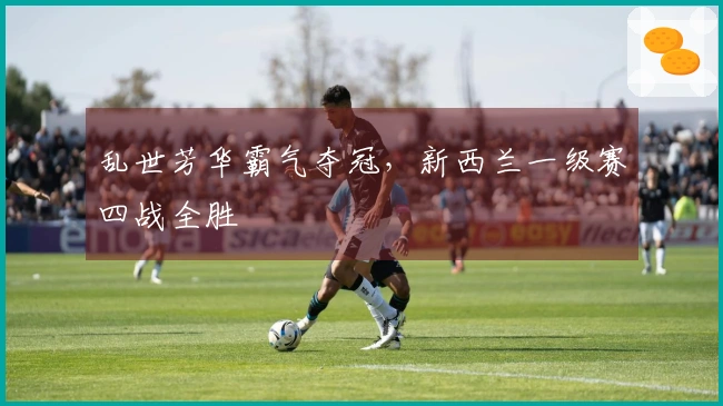 乱世芳华霸气夺冠，新西兰一级赛四战全胜