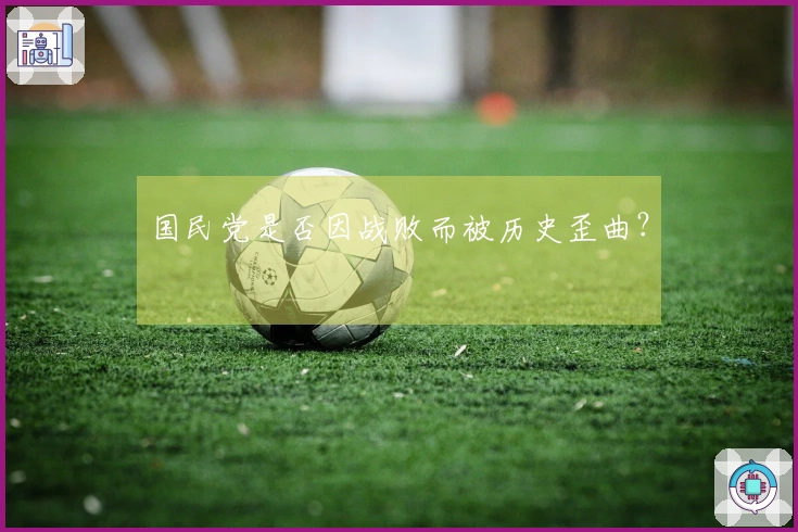 国民党是否因战败而被历史歪曲？